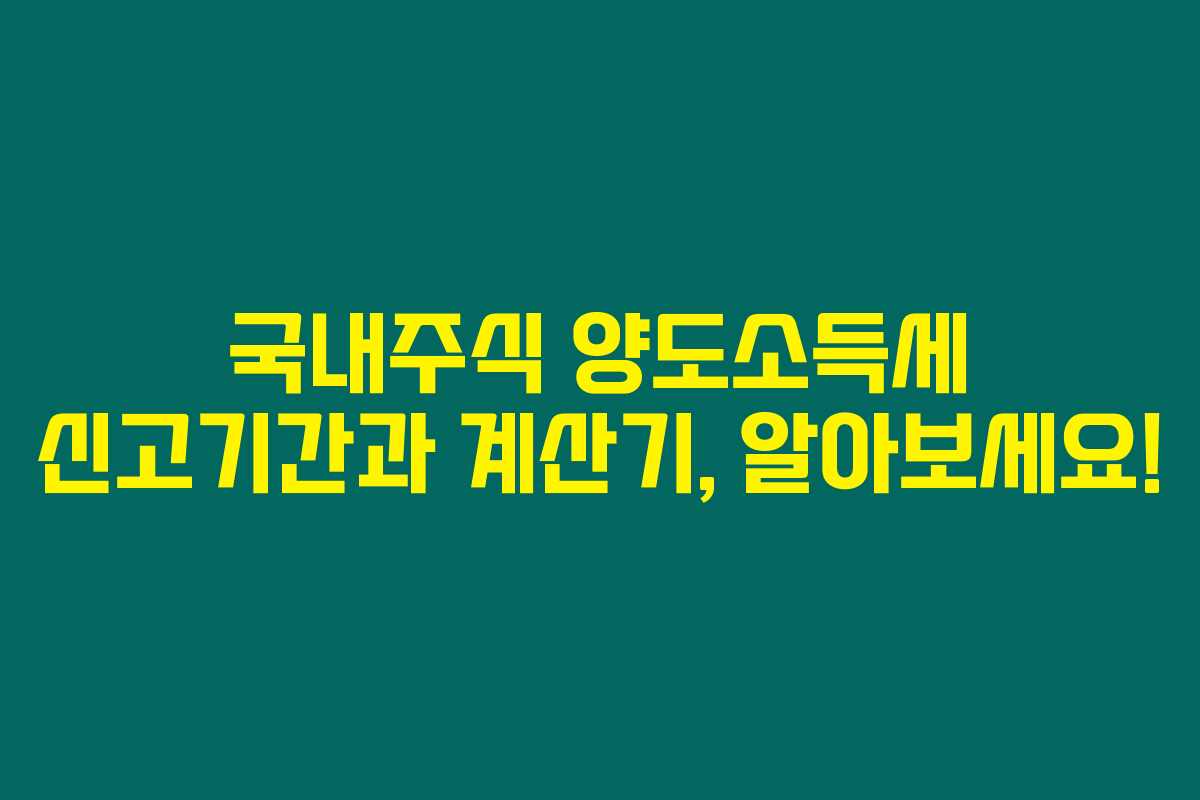 국내주식 양도소득세 신고기간과 계산기, 알아보세요!