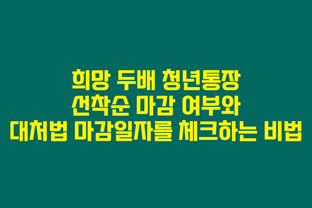 희망 두배 청년통장 선착순 마감 여부와 대처법 마감일자를 체크하는 비법