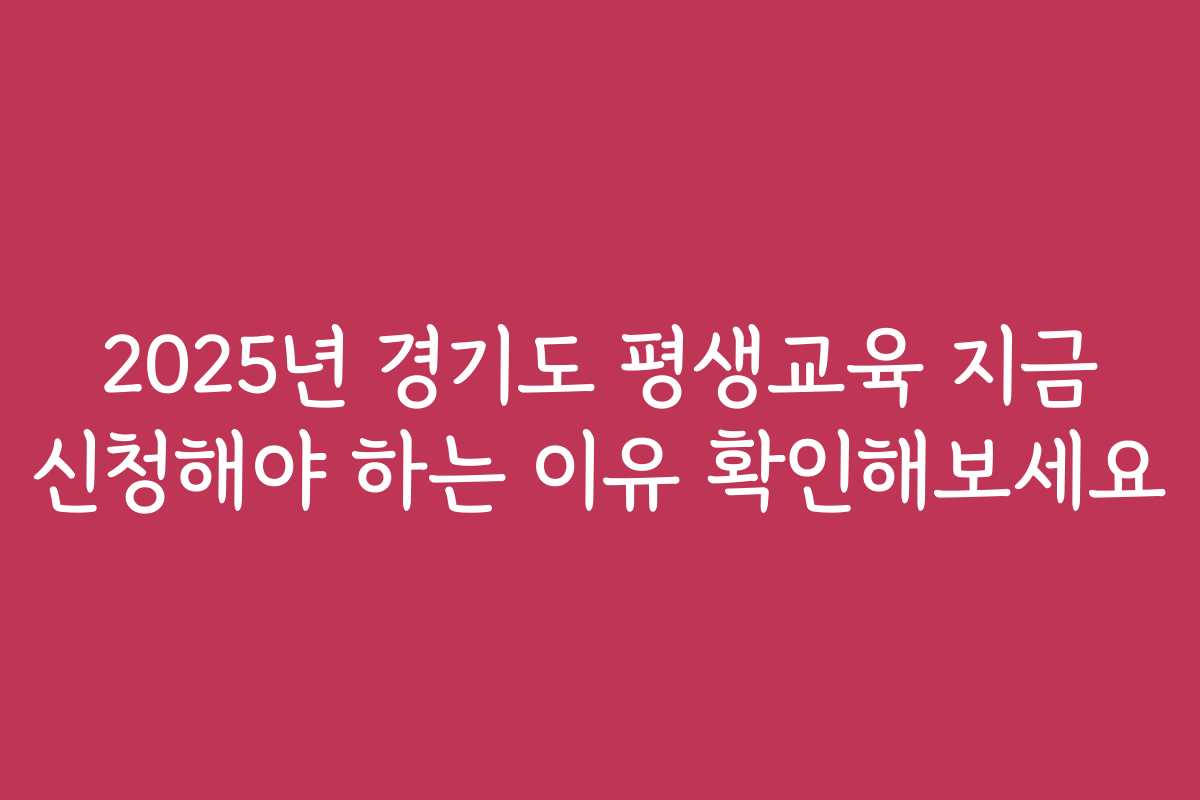 2025년 경기도 평생교육 지금 신청해야 하는 이유 확인해보세요