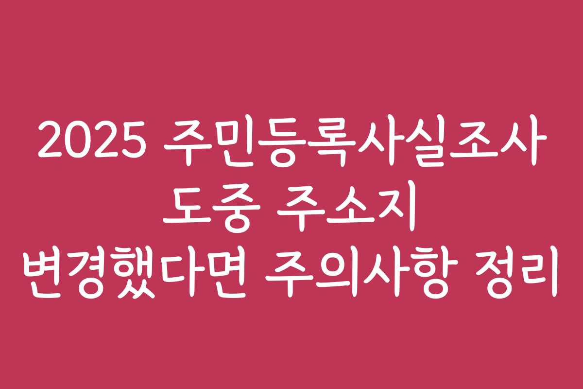 2025 주민등록사실조사 도중 주소지 변경했다면 주의사항 정리