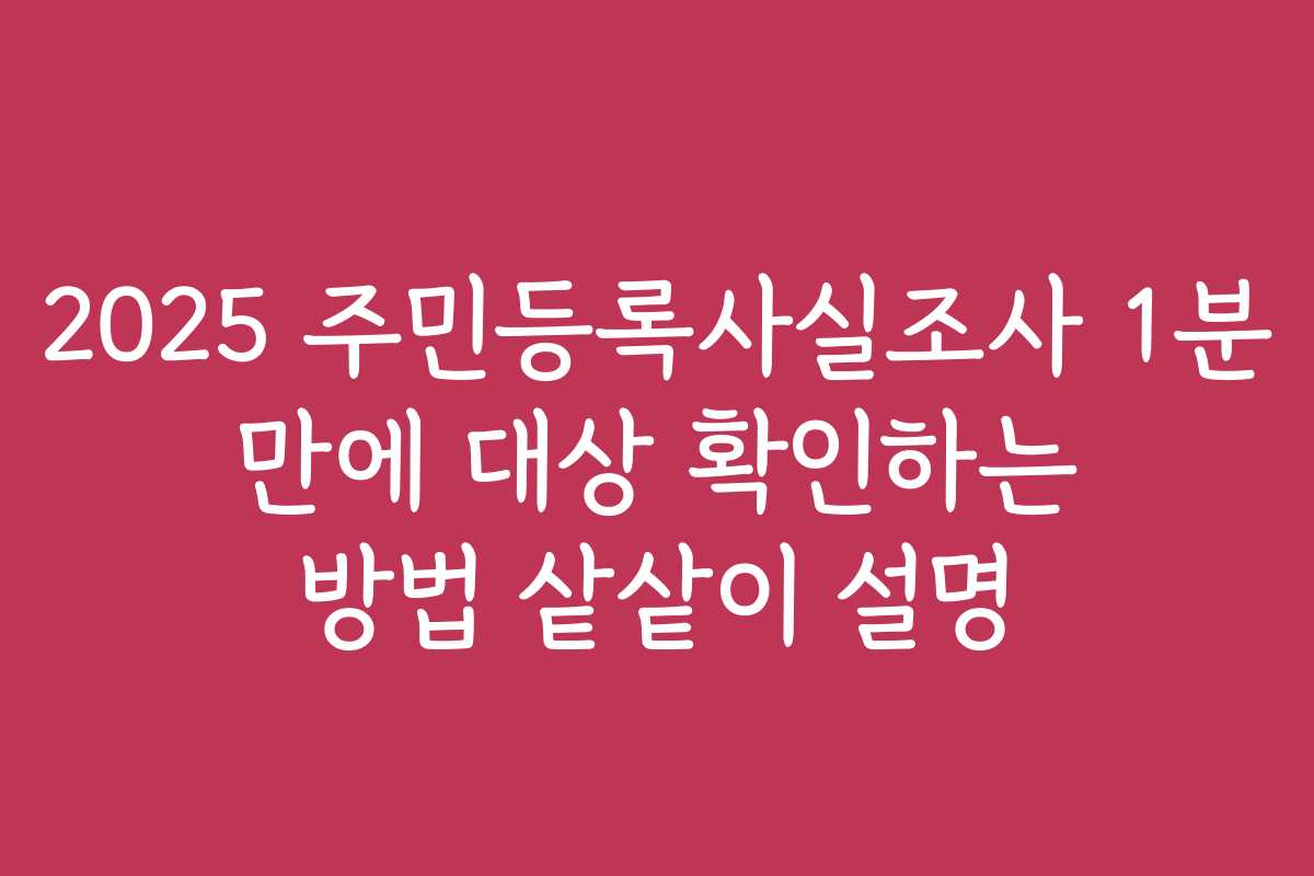 2025 주민등록사실조사 1분 만에 대상 확인하는 방법 샅샅이 설명