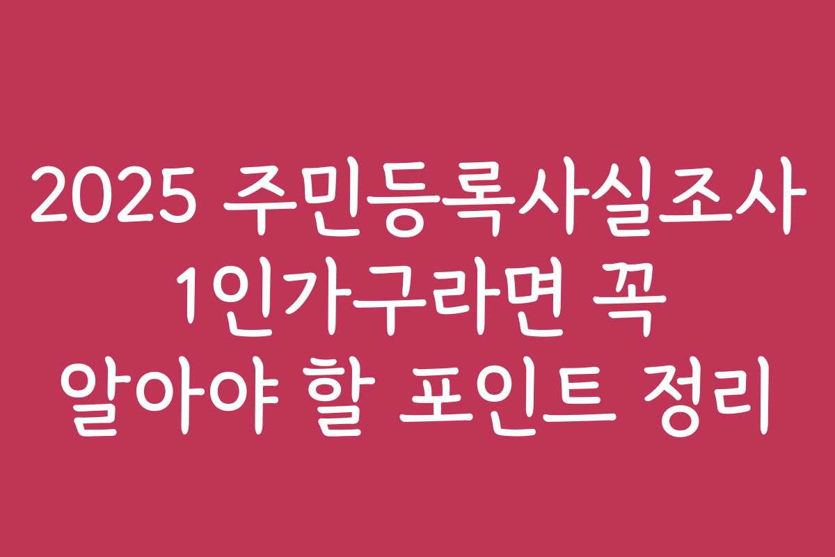 2025 주민등록사실조사 1인가구라면 꼭 알아야 할 포인트 정리