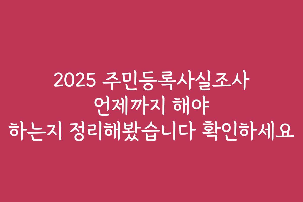 2025 주민등록사실조사 언제까지 해야 하는지 정리해봤습니다 확인하세요