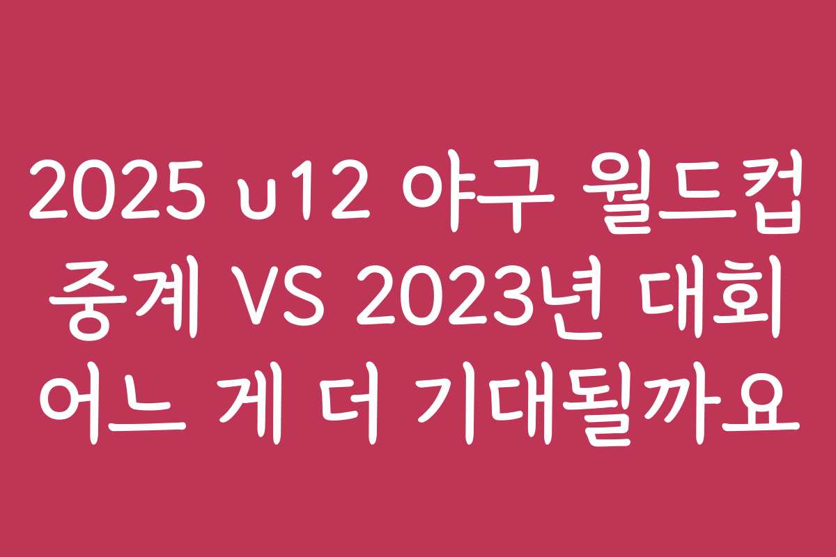 2025 u12 야구 월드컵 중계 VS 2023년 대회 어느 게 더 기대될까요