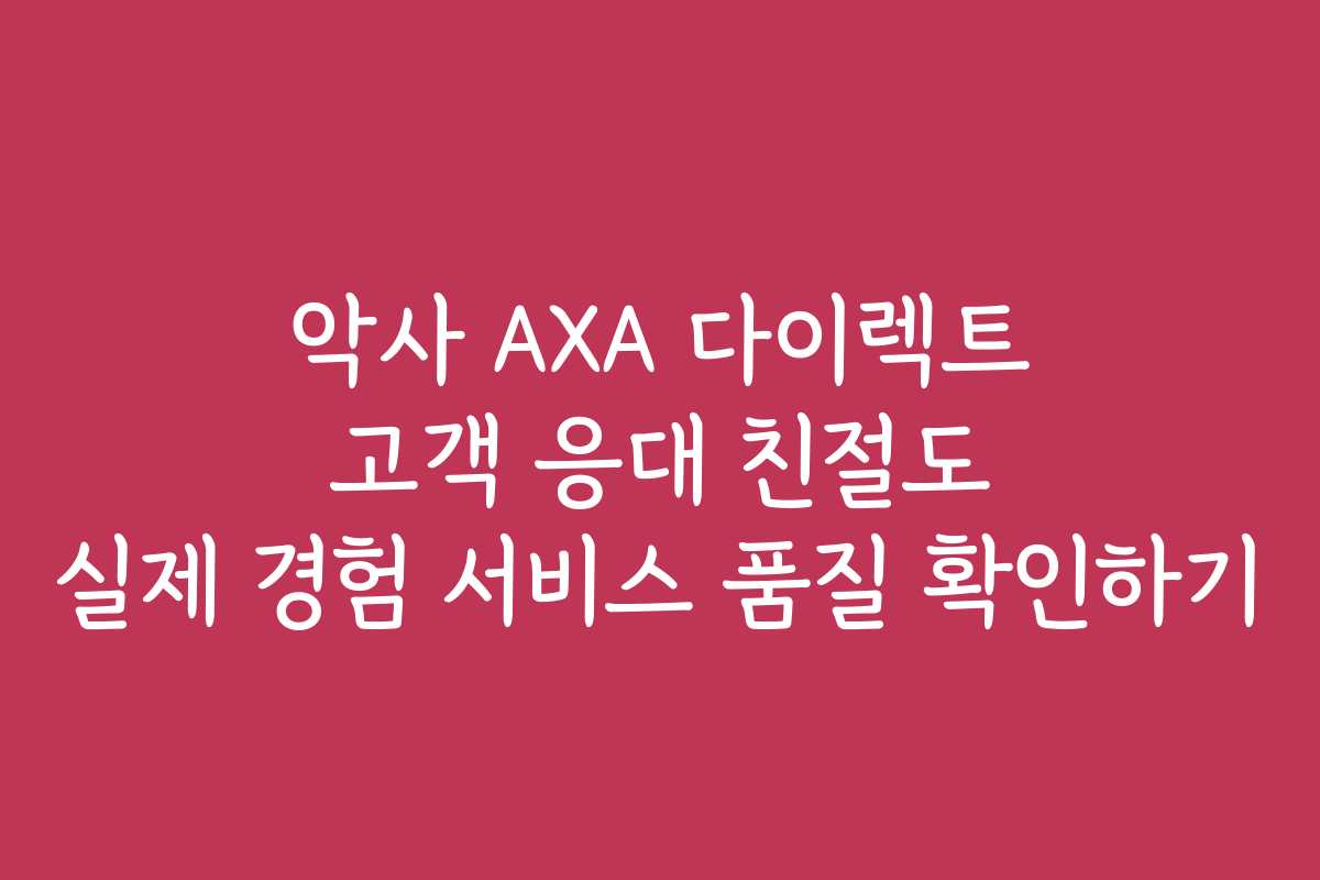 악사 AXA 다이렉트 고객 응대 친절도 실제 경험 서비스 품질 확인하기