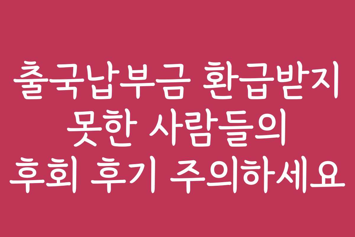 출국납부금 환급받지 못한 사람들의 후회 후기 주의하세요