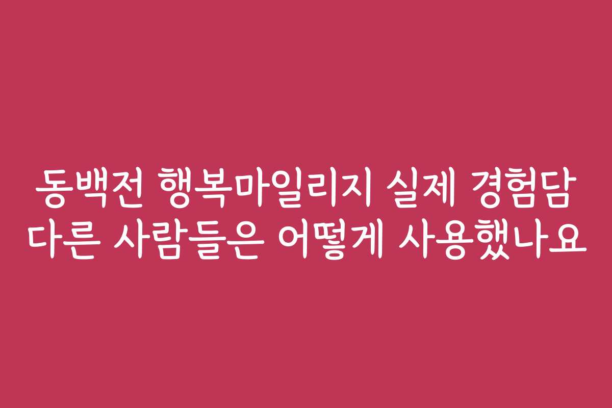 동백전 행복마일리지 실제 경험담 다른 사람들은 어떻게 사용했나요