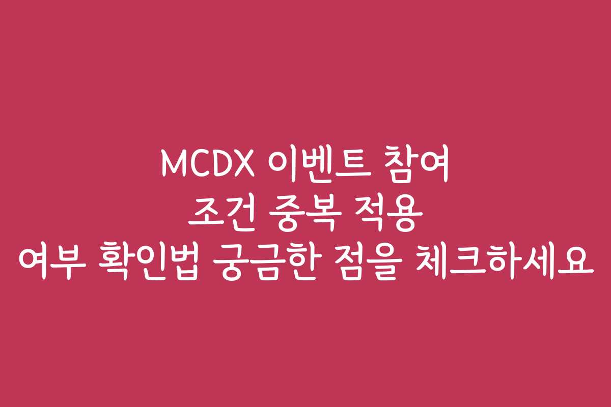 MCDX 이벤트 참여 조건 중복 적용 여부 확인법 궁금한 점을 체크하세요