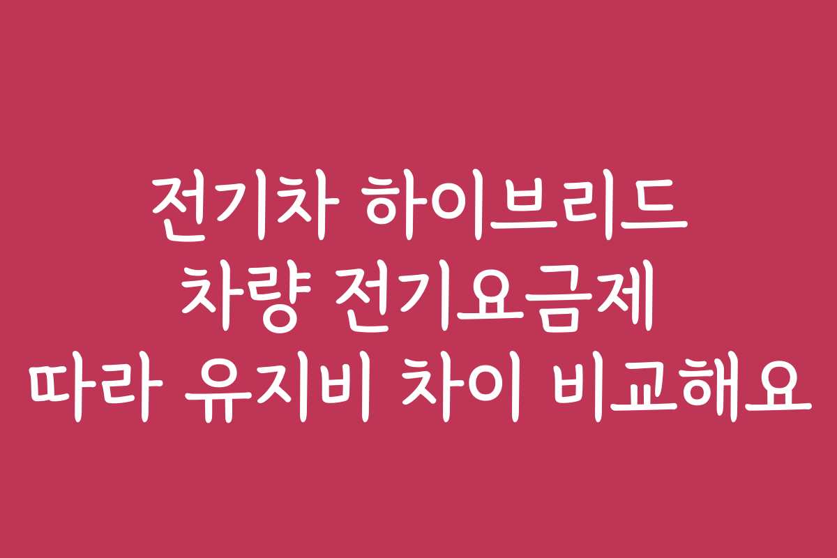 전기차 하이브리드 차량 전기요금제 따라 유지비 차이 비교해요