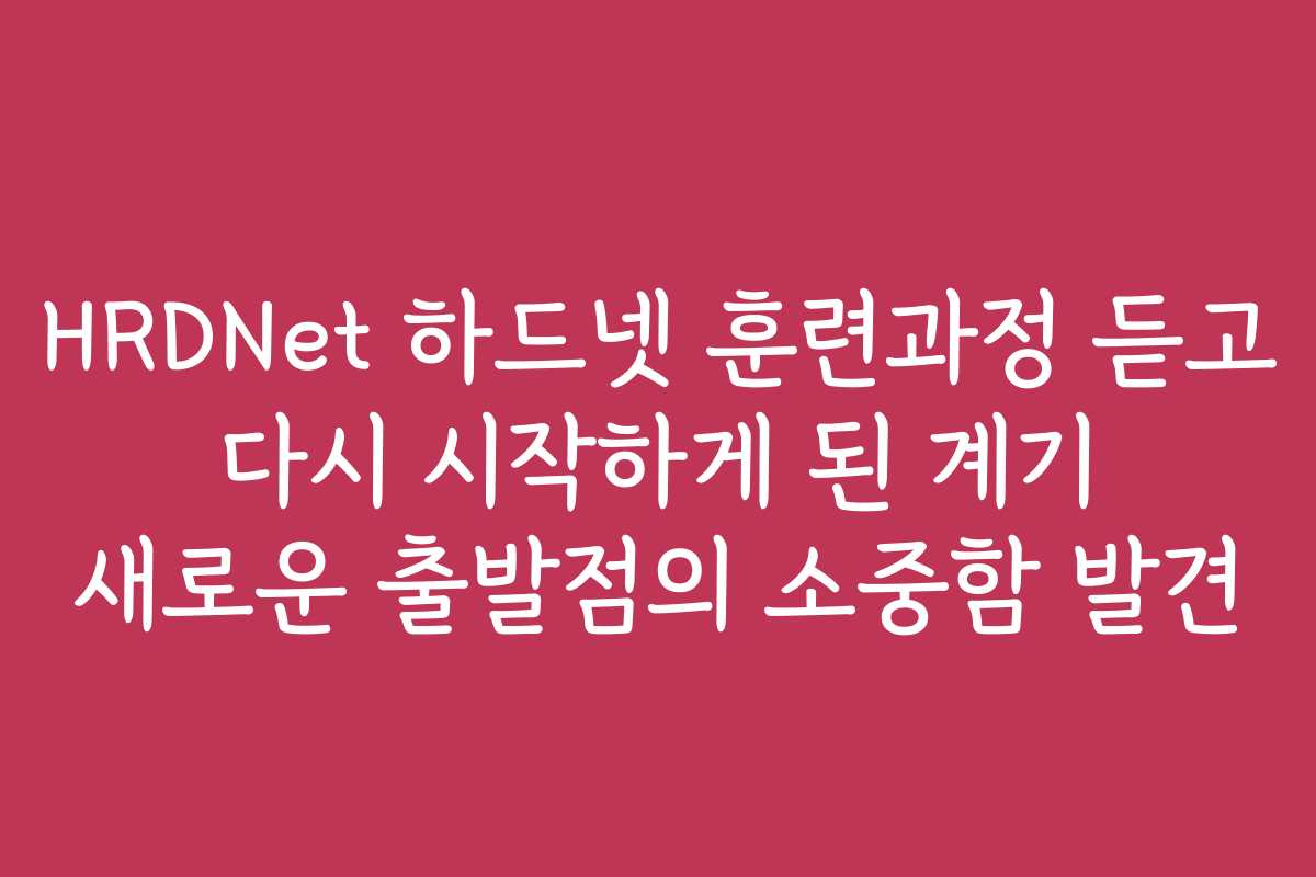 HRDNet 하드넷 훈련과정 듣고 다시 시작하게 된 계기 새로운 출발점의 소중함 발견
