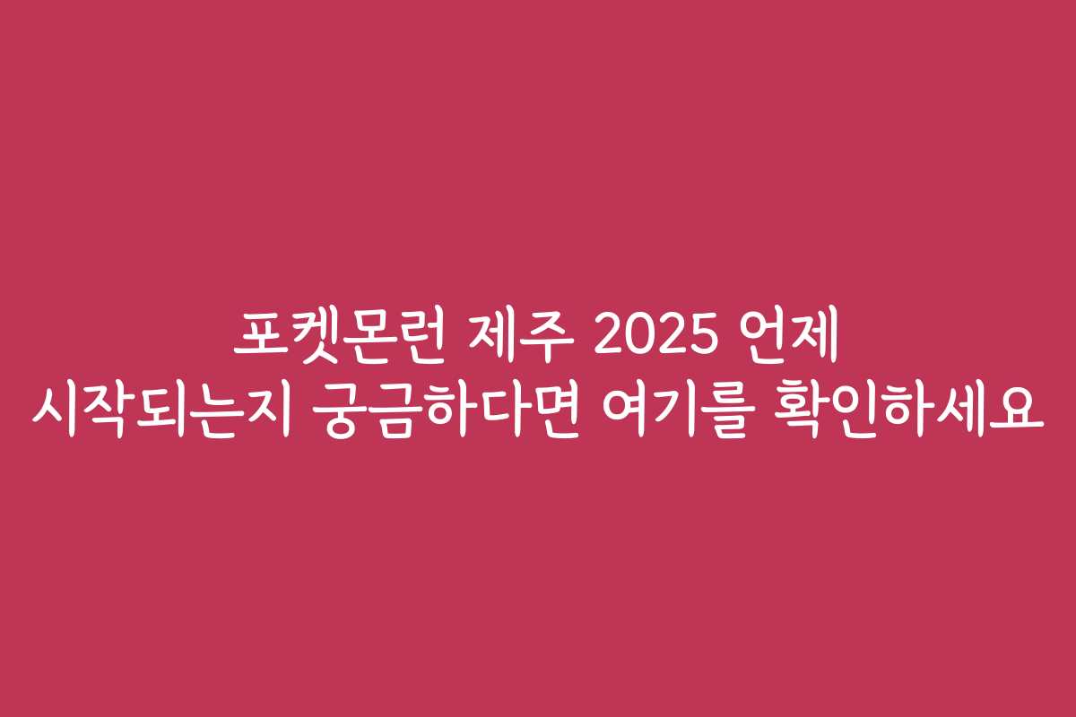 포켓몬런 제주 2025 언제 시작되는지 궁금하다면 여기를 확인하세요