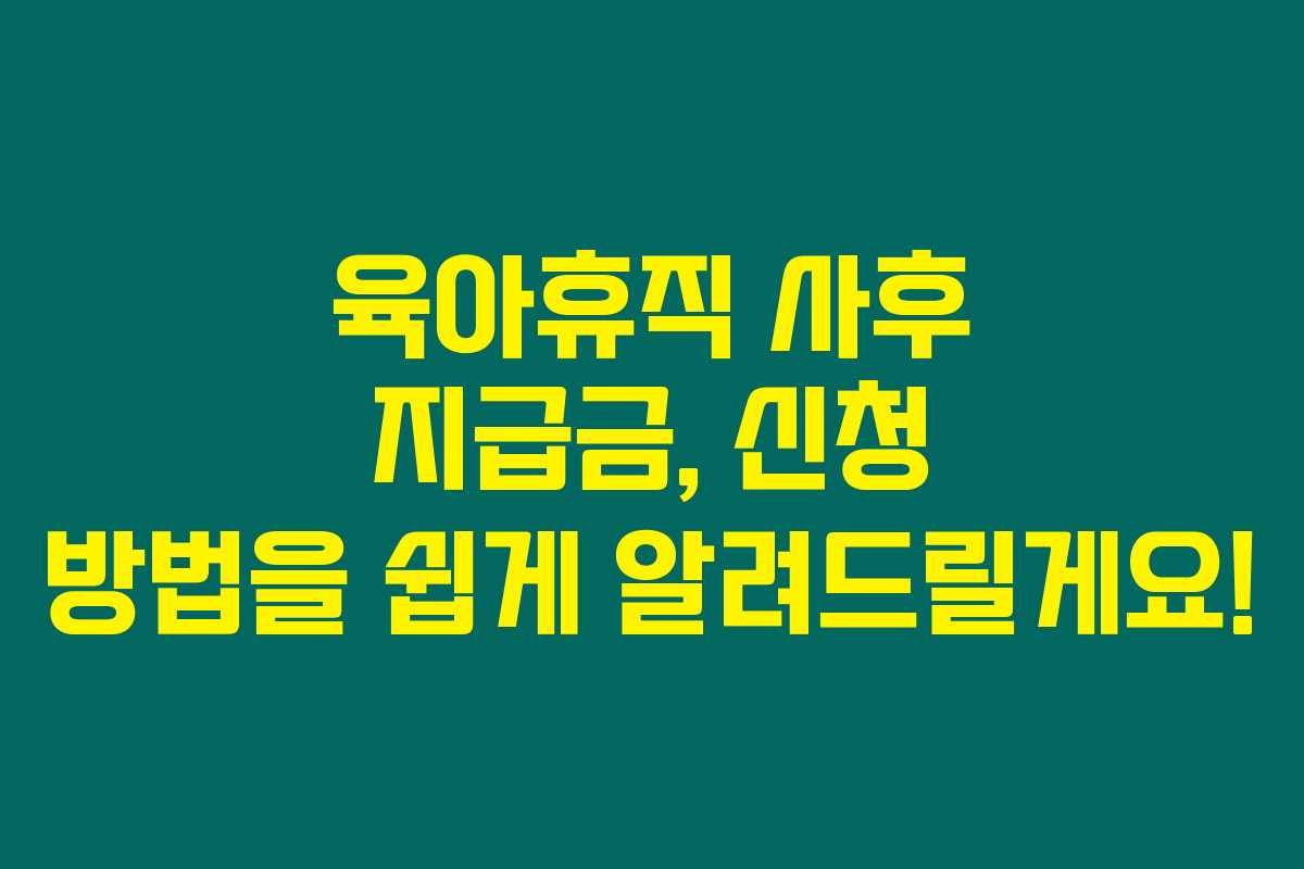 육아휴직 사후 지급금, 신청 방법을 쉽게 알려드릴게요!