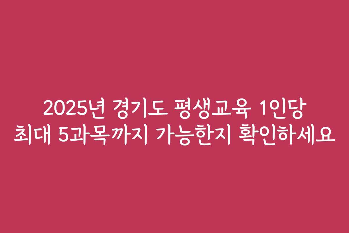 2025년 경기도 평생교육 1인당 최대 5과목까지 가능한지 확인하세요