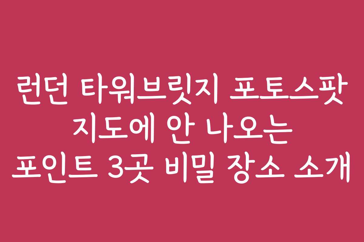 런던 타워브릿지 포토스팟 지도에 안 나오는 포인트 3곳 비밀 장소 소개