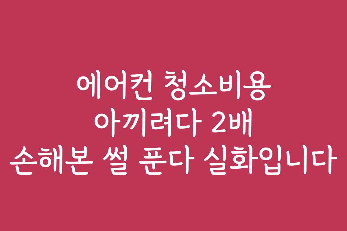 에어컨 청소비용 아끼려다 2배 손해본 썰 푼다 실화입니다