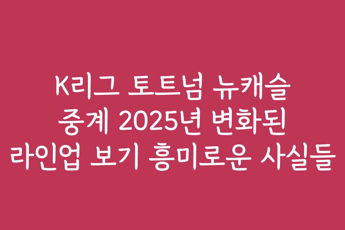 K리그 토트넘 뉴캐슬 중계 2025년 변화된 라인업 보기 흥미로운 사실들