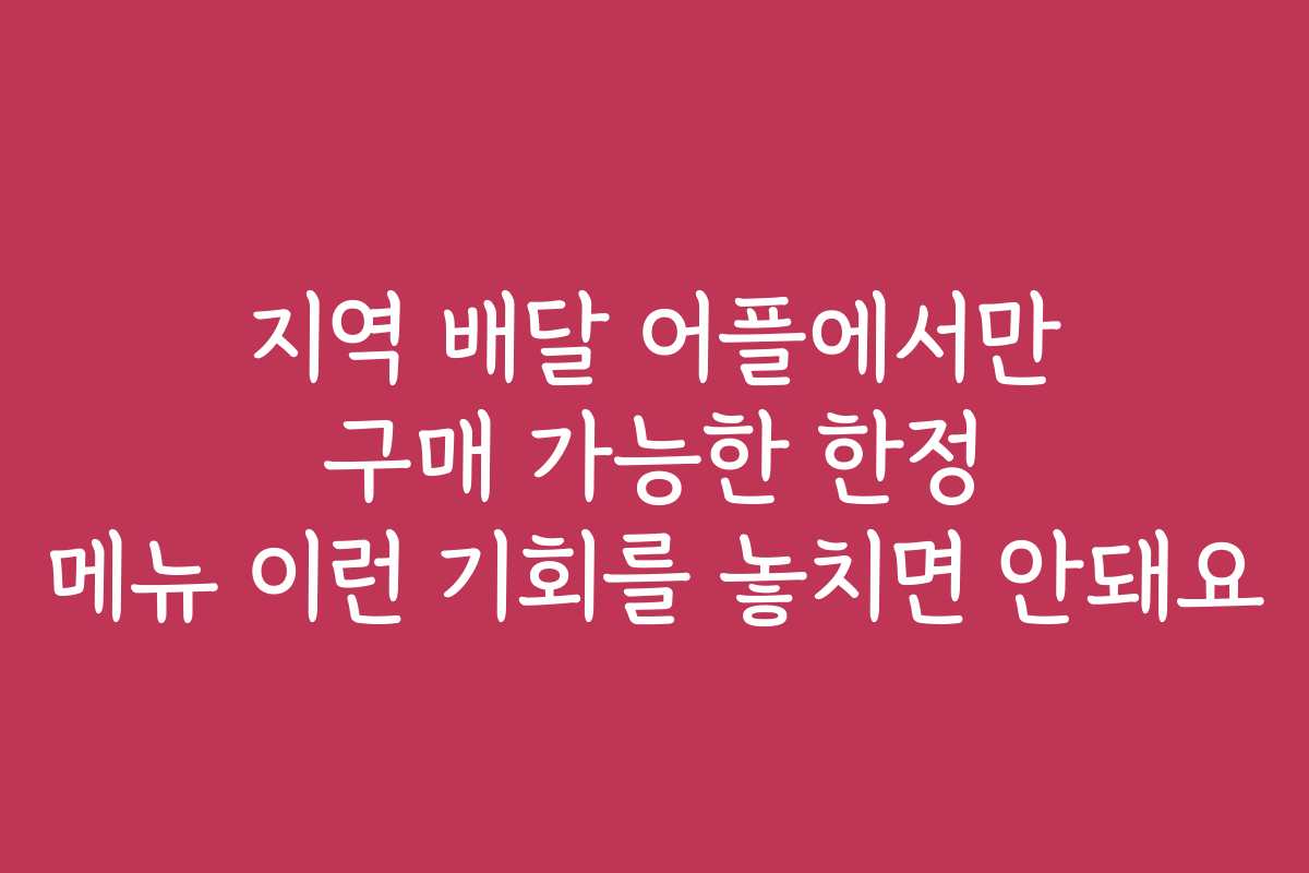 지역 배달 어플에서만 구매 가능한 한정 메뉴 이런 기회를 놓치면 안돼요