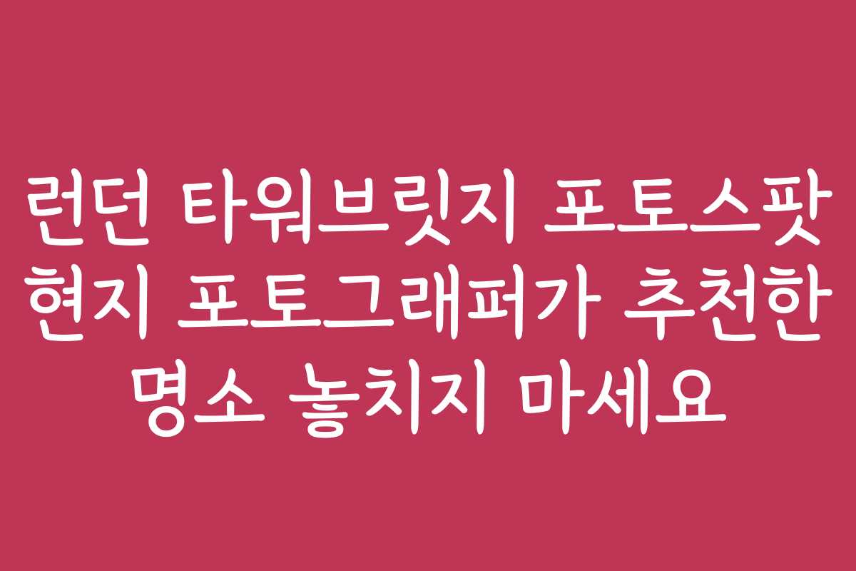 런던 타워브릿지 포토스팟 현지 포토그래퍼가 추천한 명소 놓치지 마세요