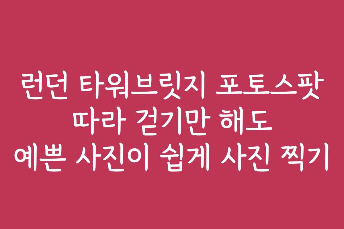 런던 타워브릿지 포토스팟 따라 걷기만 해도 예쁜 사진이 쉽게 사진 찍기