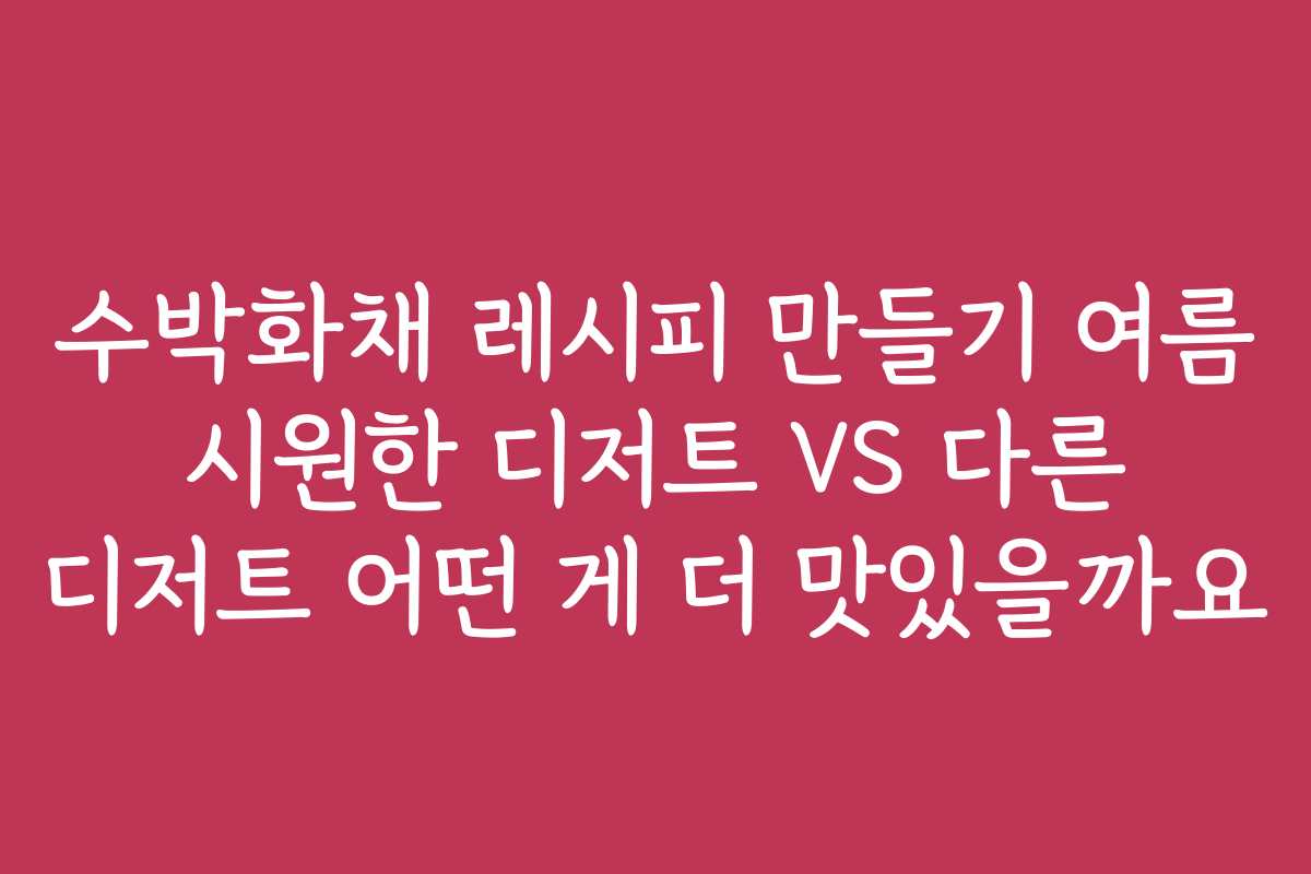 수박화채 레시피 만들기 여름 시원한 디저트 VS 다른 디저트 어떤 게 더 맛있을까요