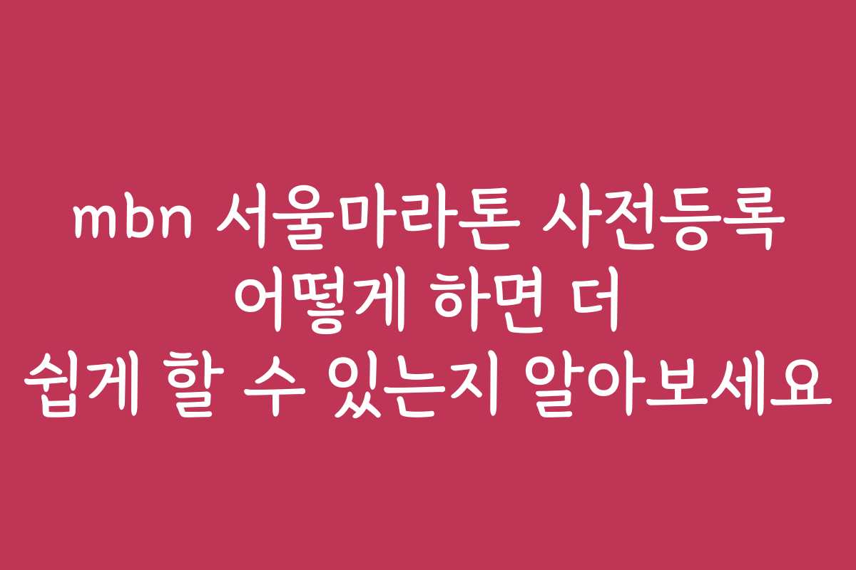 mbn 서울마라톤 사전등록 어떻게 하면 더 쉽게 할 수 있는지 알아보세요