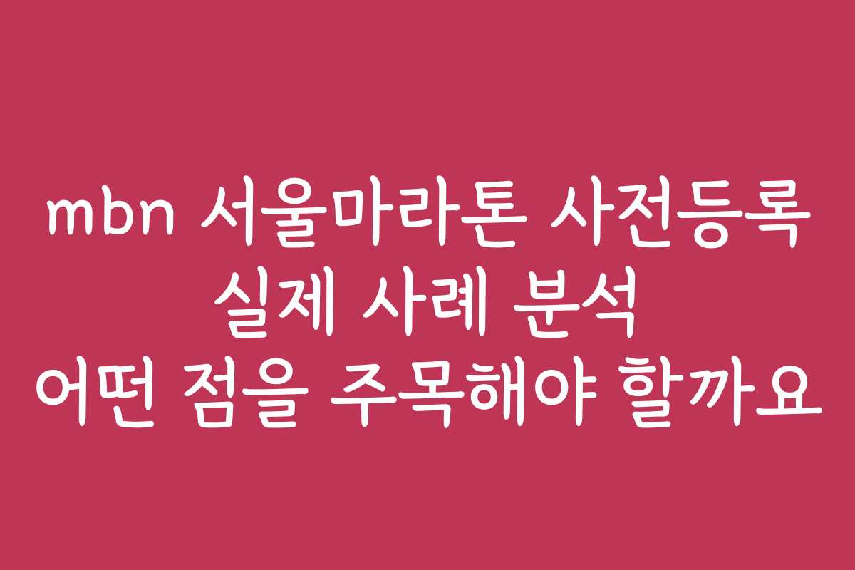 mbn 서울마라톤 사전등록 실제 사례 분석 어떤 점을 주목해야 할까요