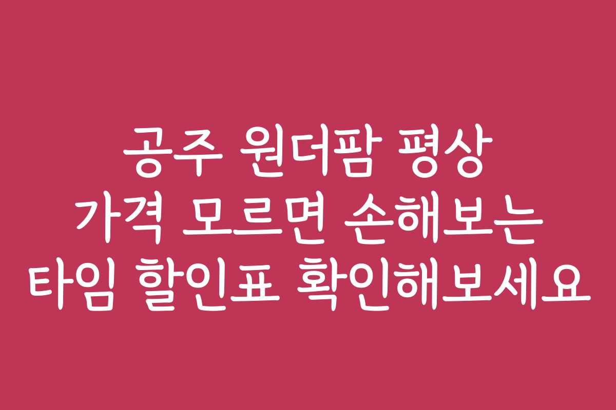 공주 원더팜 평상 가격 모르면 손해보는 타임 할인표 확인해보세요