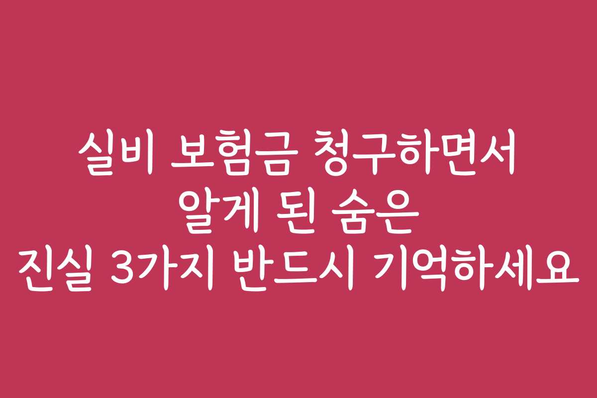 실비 보험금 청구하면서 알게 된 숨은 진실 3가지 반드시 기억하세요