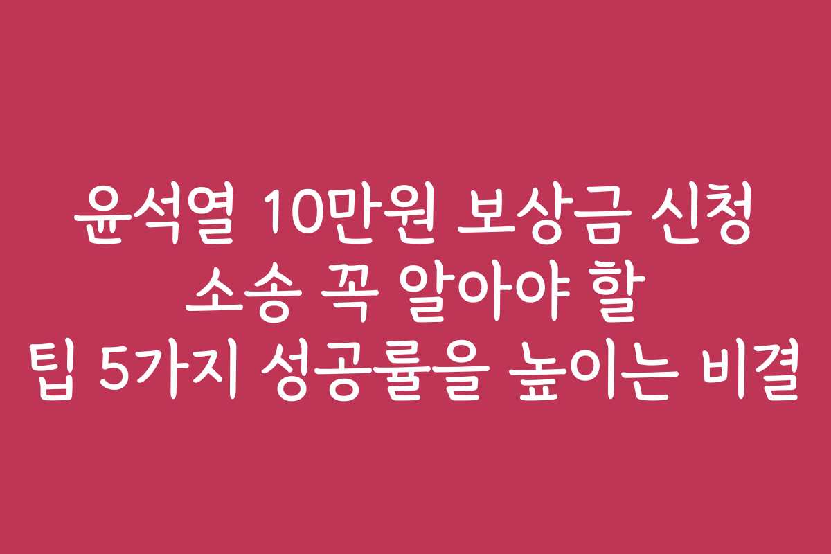 윤석열 10만원 보상금 신청 소송 꼭 알아야 할 팁 5가지 성공률을 높이는 비결