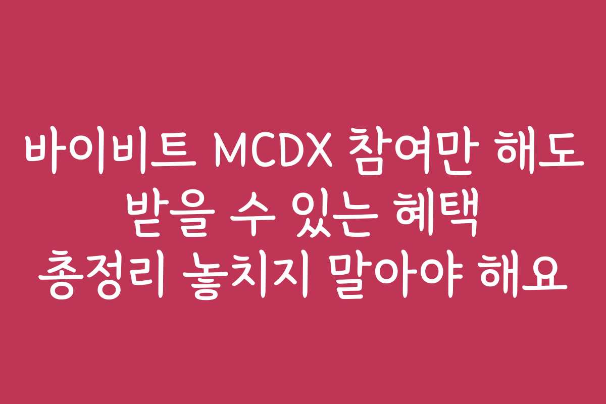 바이비트 MCDX 참여만 해도 받을 수 있는 혜택 총정리 놓치지 말아야 해요