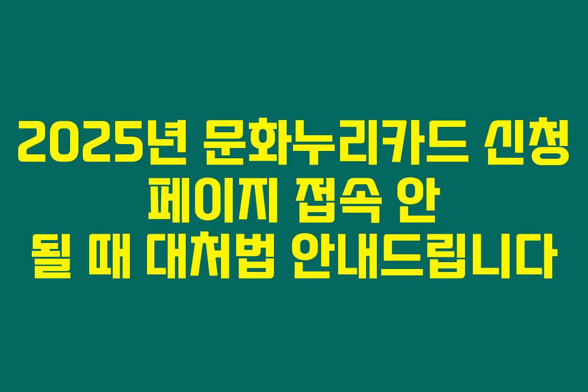 2025년 문화누리카드 신청 페이지 접속 안 될 때 대처법 안내드립니다