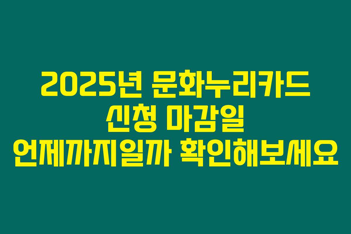 2025년 문화누리카드 신청 마감일 언제까지일까 확인해보세요