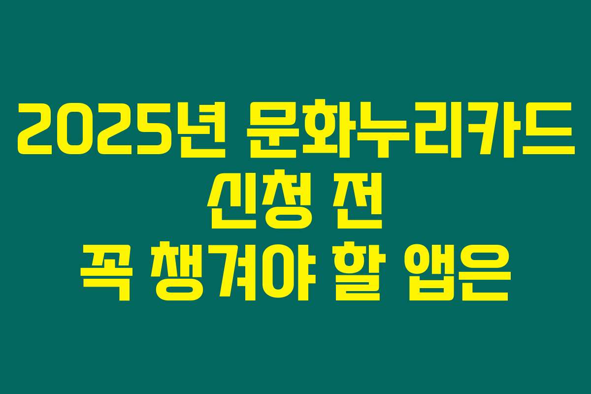 2025년 문화누리카드 신청 전 꼭 챙겨야 할 앱은