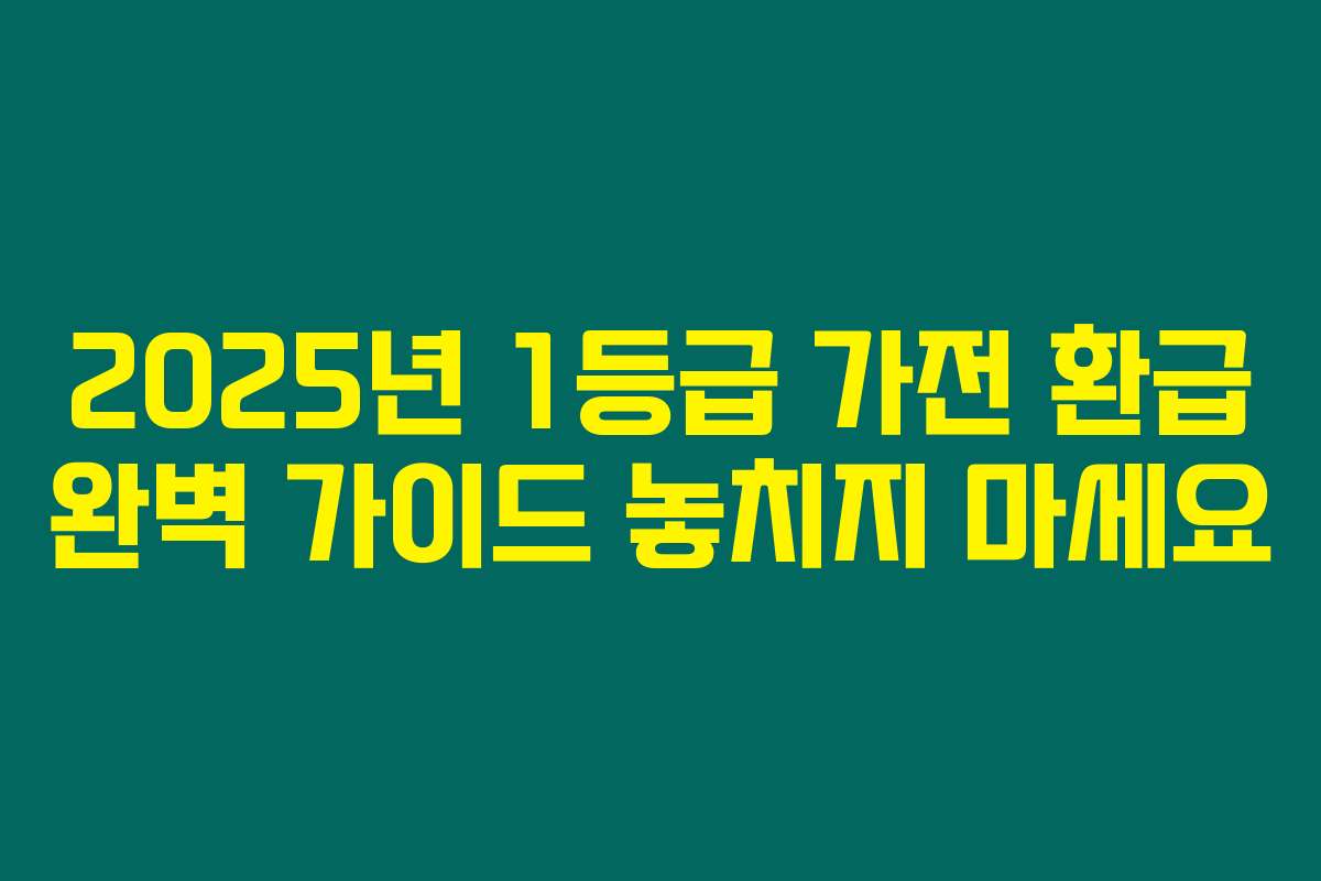 2025년 1등급 가전 환급 완벽 가이드 놓치지 마세요