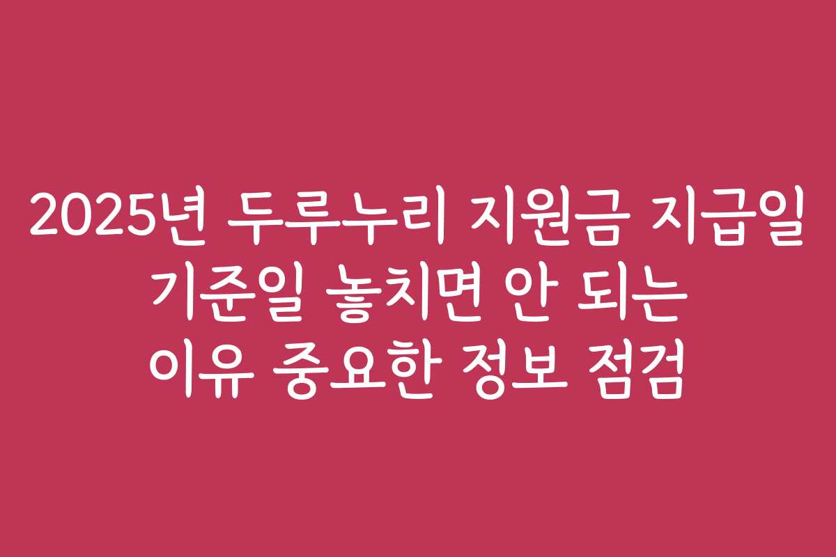 2025년 두루누리 지원금 지급일 기준일 놓치면 안 되는 이유 중요한 정보 점검