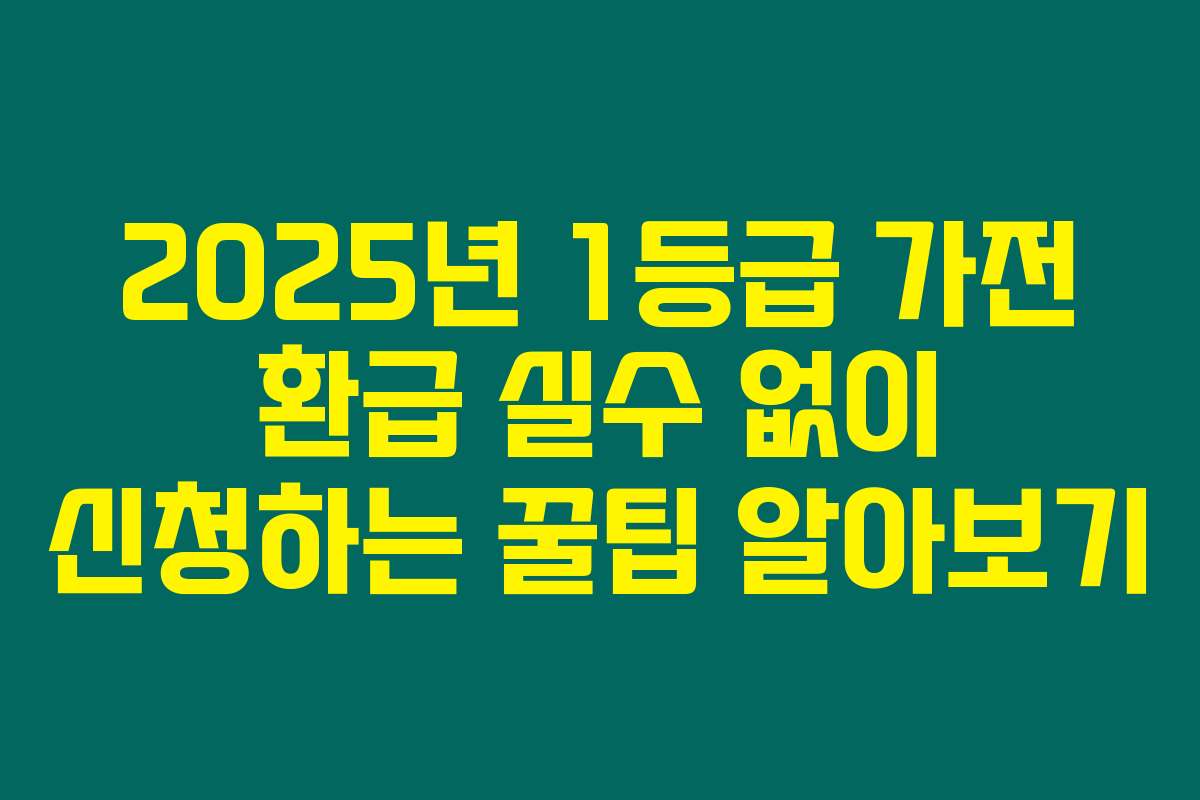 2025년 1등급 가전 환급 실수 없이 신청하는 꿀팁 알아보기