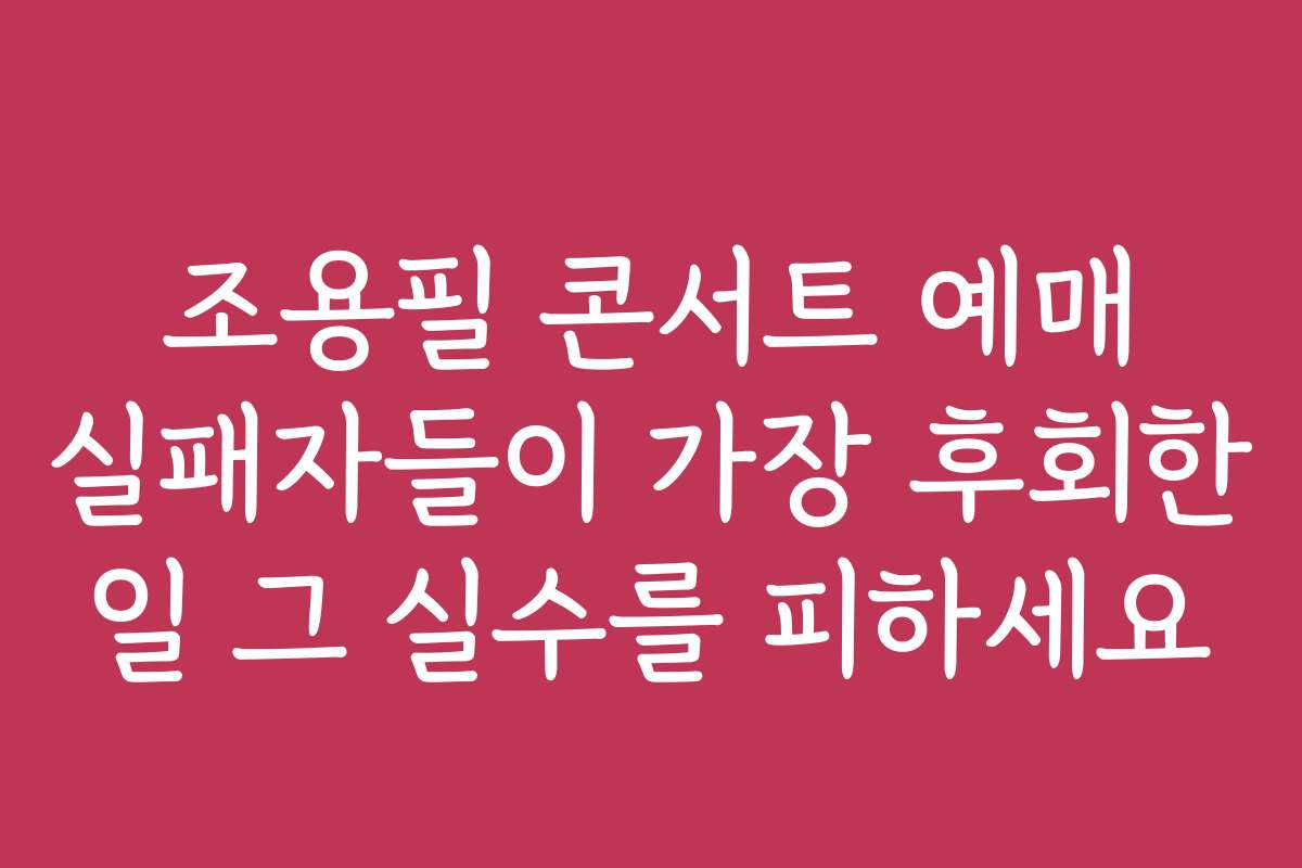 조용필 콘서트 예매 실패자들이 가장 후회한 일 그 실수를 피하세요
