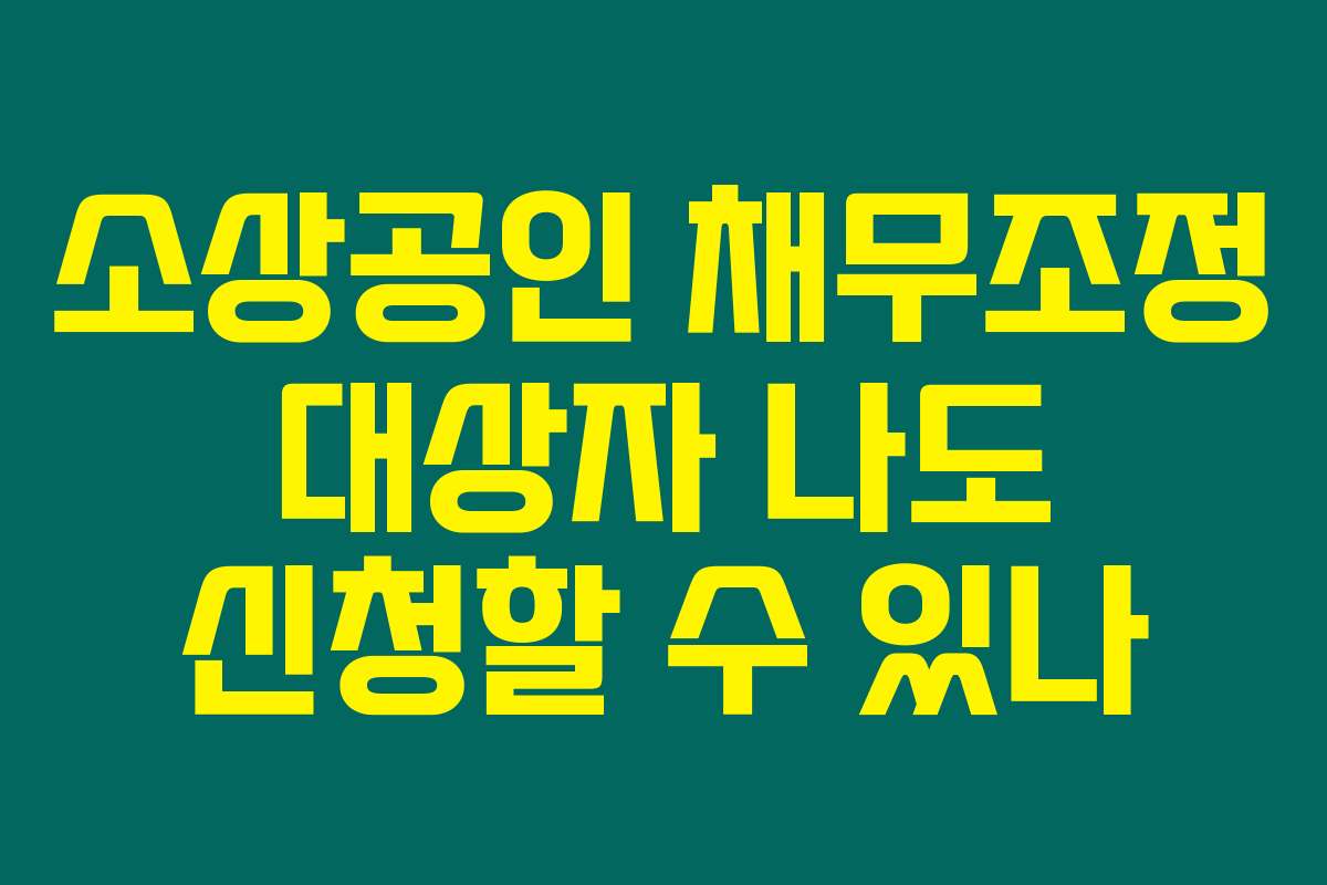 소상공인 채무조정 대상자 나도 신청할 수 있나