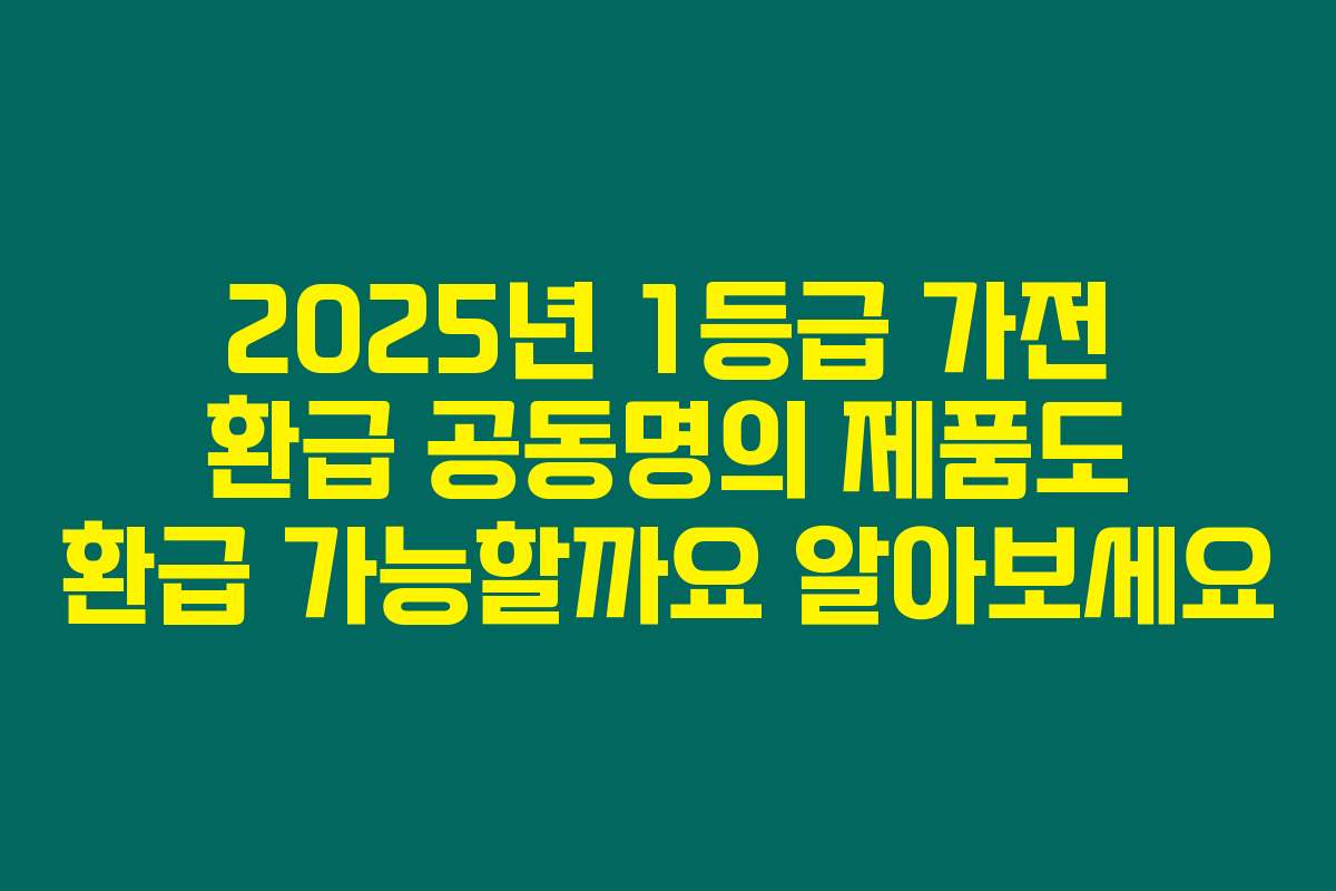 2025년 1등급 가전 환급 공동명의 제품도 환급 가능할까요 알아보세요