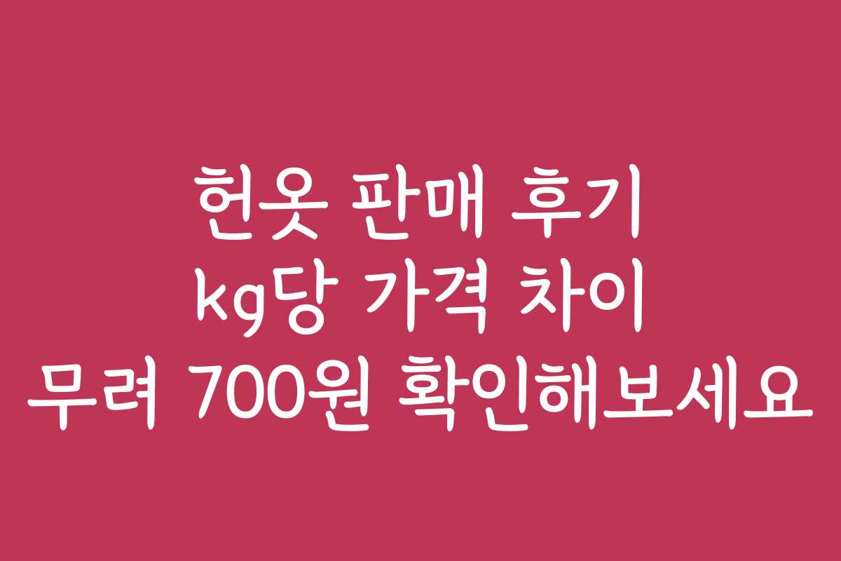 헌옷 판매 후기 kg당 가격 차이 무려 700원 확인해보세요
