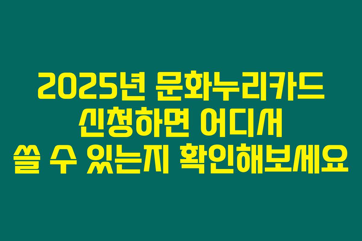 2025년 문화누리카드 신청하면 어디서 쓸 수 있는지 확인해보세요