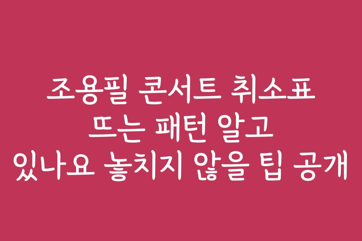 조용필 콘서트 취소표 뜨는 패턴 알고 있나요 놓치지 않을 팁 공개