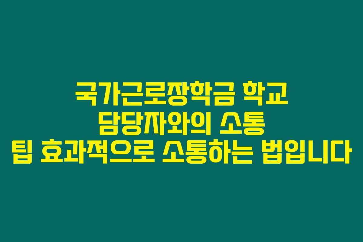 국가근로장학금 학교 담당자와의 소통 팁 효과적으로 소통하는 법입니다