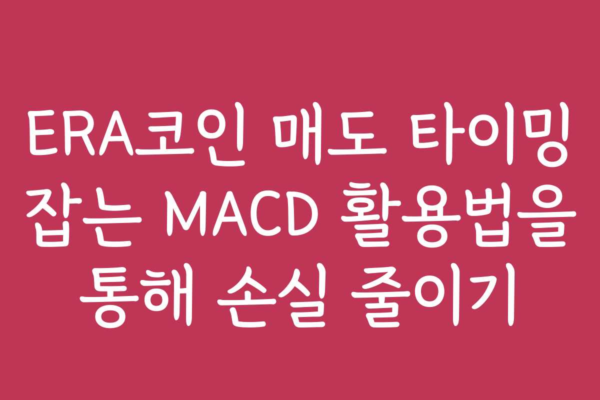 ERA코인 매도 타이밍 잡는 MACD 활용법을 통해 손실 줄이기
