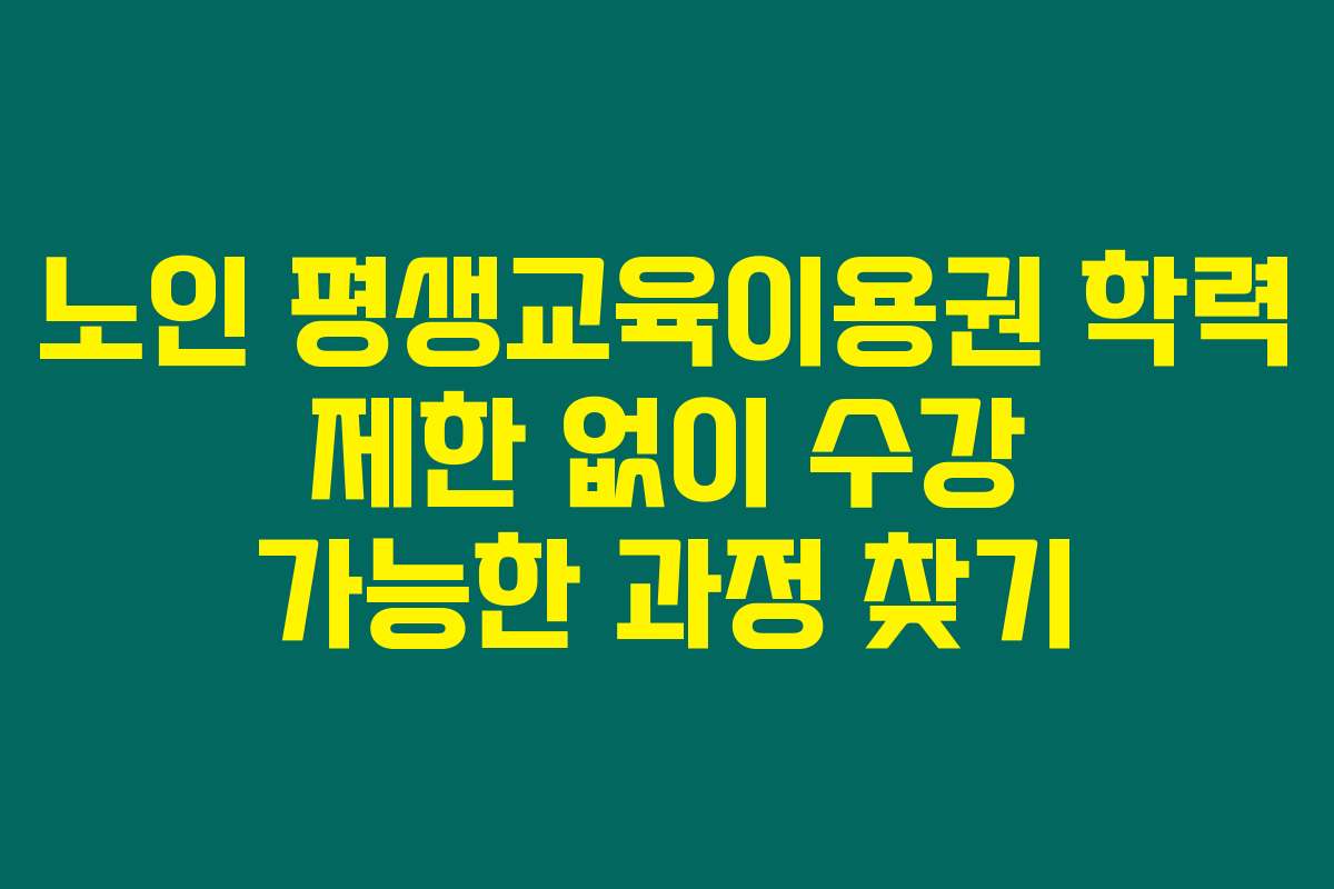 노인 평생교육이용권 학력 제한 없이 수강 가능한 과정 찾기