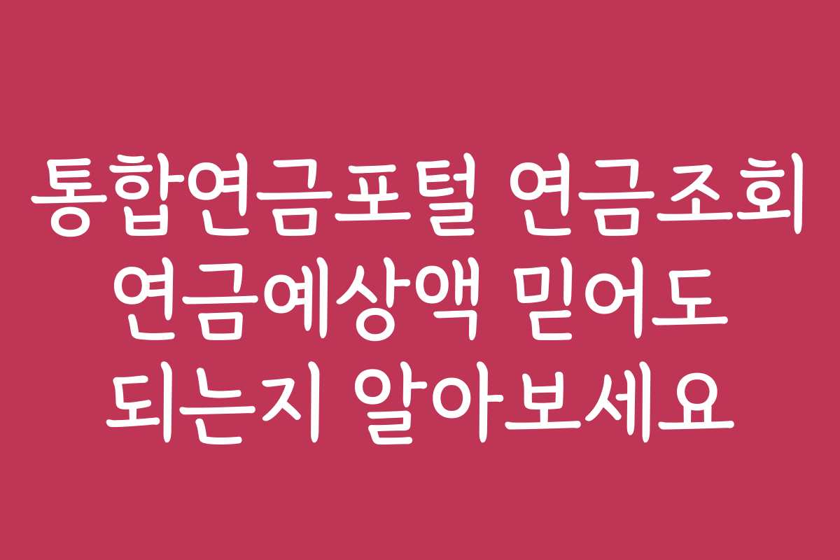 통합연금포털 연금조회 연금예상액 믿어도 되는지 알아보세요