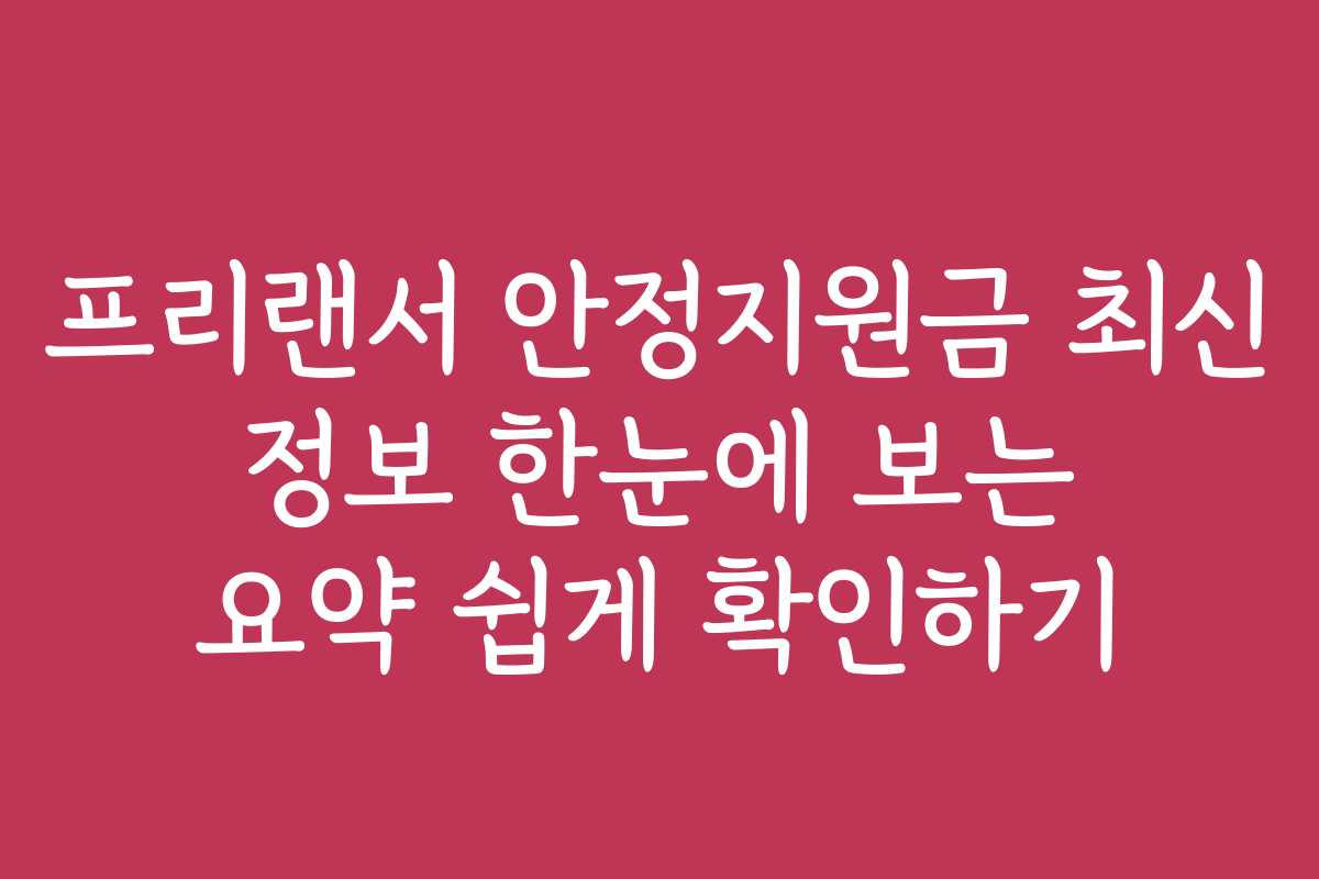 프리랜서 안정지원금 최신 정보 한눈에 보는 요약 쉽게 확인하기