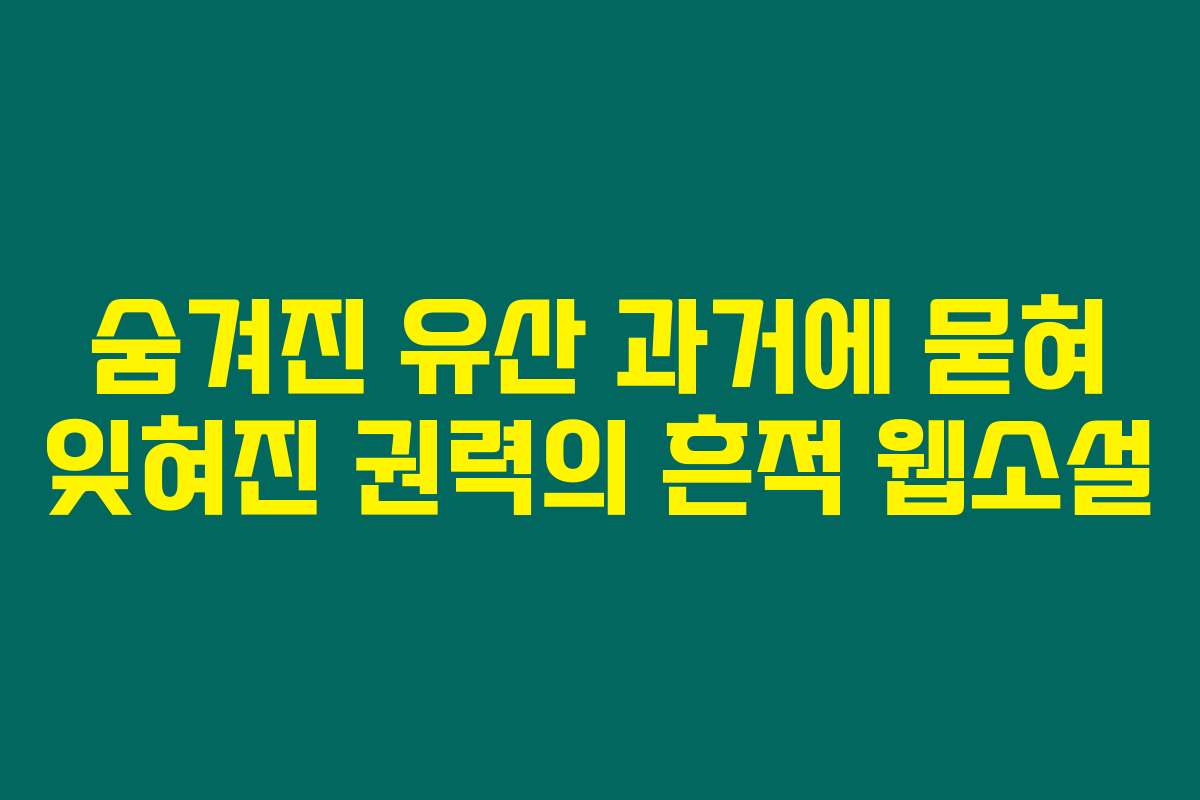 숨겨진 유산 과거에 묻혀 잊혀진 권력의 흔적  웹소설