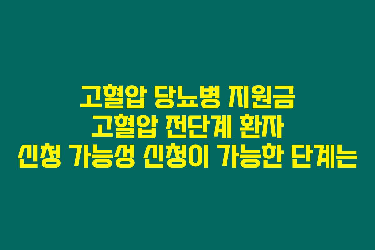 고혈압 당뇨병 지원금 고혈압 전단계 환자 신청 가능성 신청이 가능한 단계는