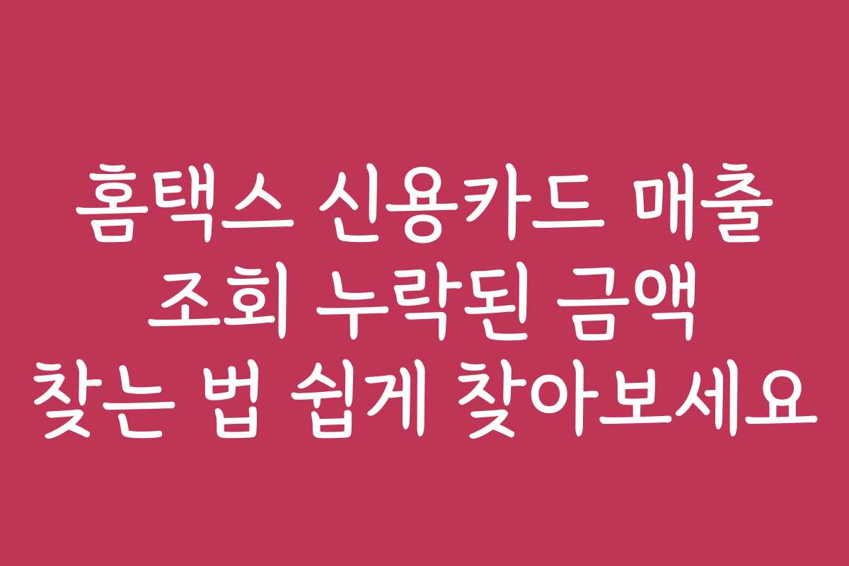 홈택스 신용카드 매출 조회 누락된 금액 찾는 법 쉽게 찾아보세요